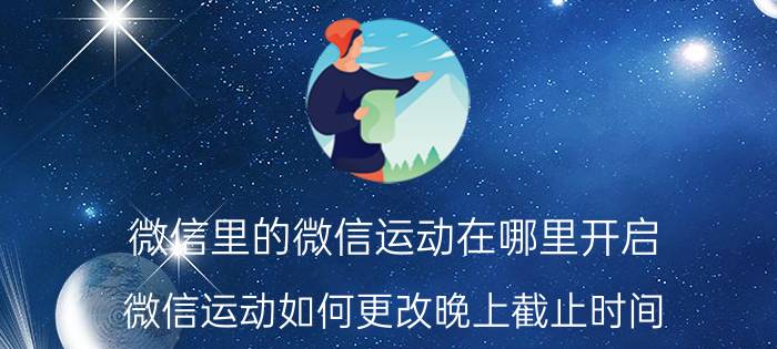 微信里的微信运动在哪里开启 微信运动如何更改晚上截止时间？